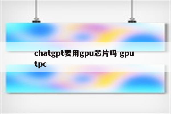 chatgpt要用gpu芯片吗 gpu tpc