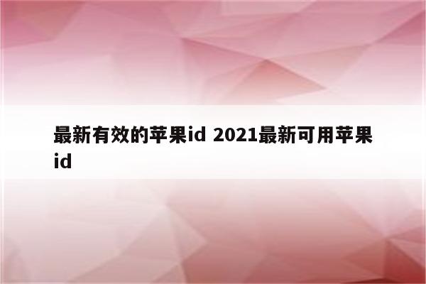 最新有效的苹果id 2021最新可用苹果id