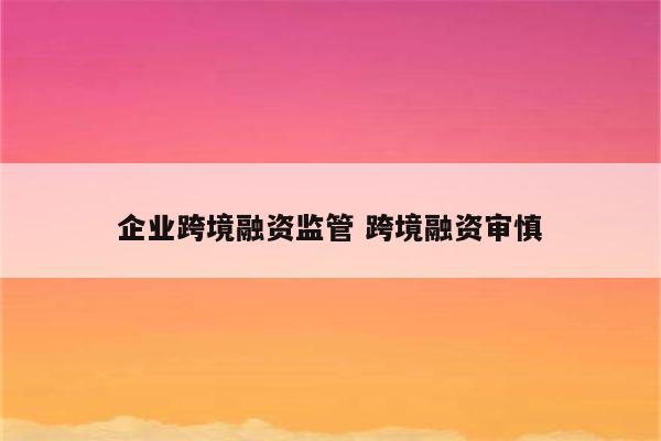 企业跨境融资监管 跨境融资审慎