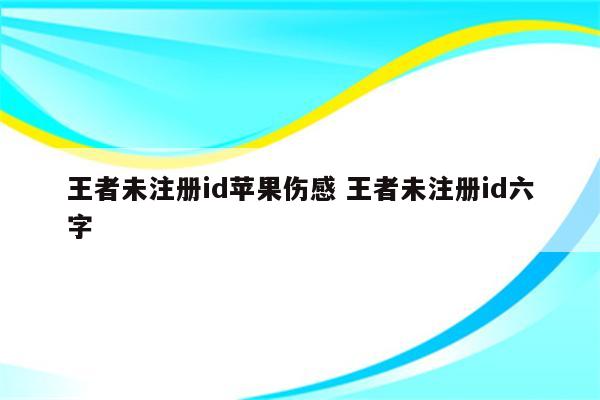 王者未注册id苹果伤感 王者未注册id六字