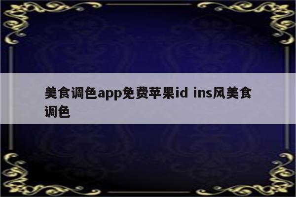 美食调色app免费苹果id ins风美食调色