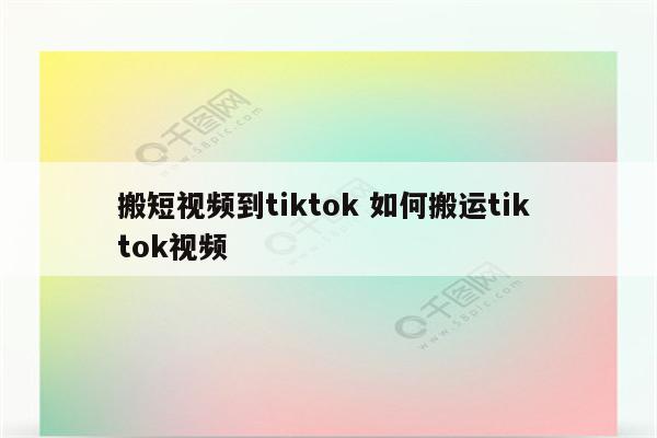 搬短视频到tiktok 如何搬运tik tok视频
