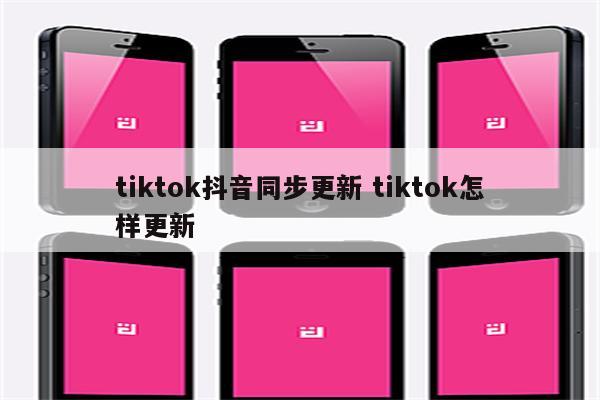 tiktok抖音同步更新 tiktok怎样更新
