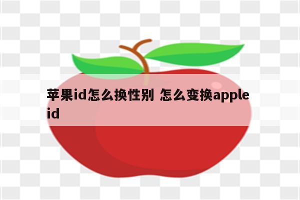 苹果id怎么换性别 怎么变换apple id