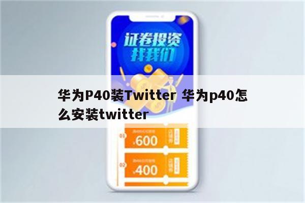 华为P40装Twitter 华为p40怎么安装twitter