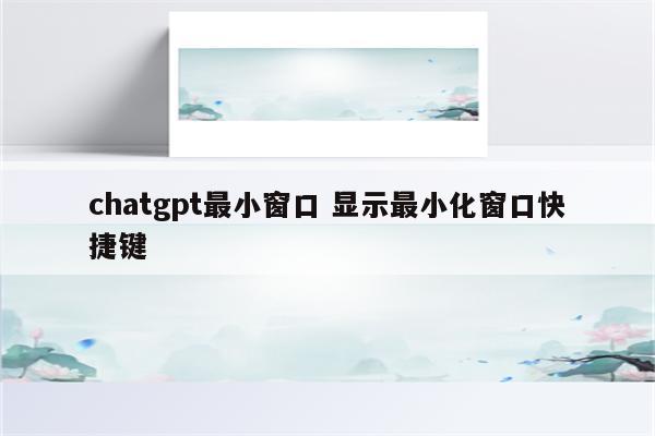 chatgpt最小窗口 显示最小化窗口快捷键
