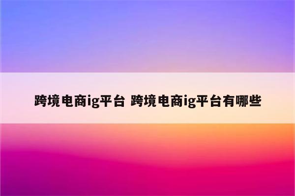 跨境电商ig平台 跨境电商ig平台有哪些