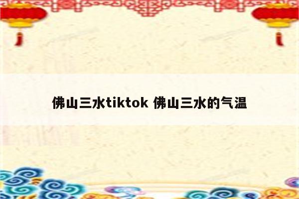 佛山三水tiktok 佛山三水的气温