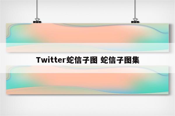 Twitter蛇信子图 蛇信子图集