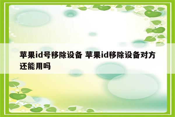 苹果id号移除设备 苹果id移除设备对方还能用吗