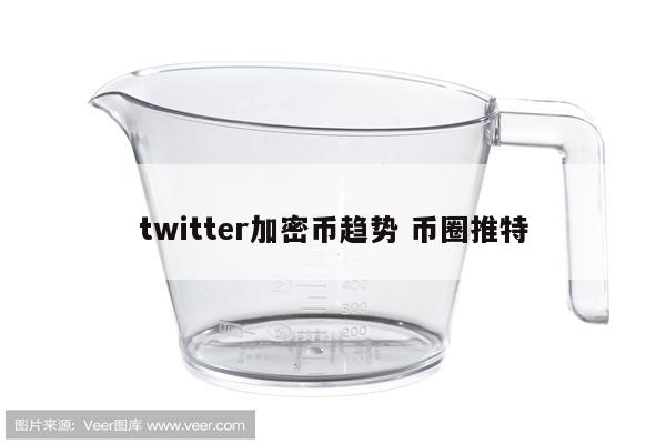 twitter加密币趋势 币圈推特