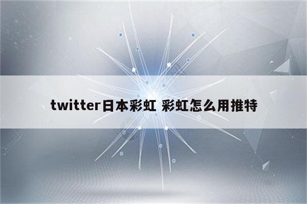 twitter日本彩虹 彩虹怎么用推特