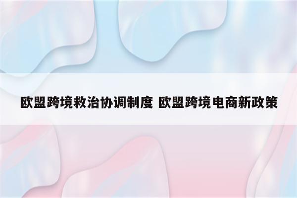 欧盟跨境救治协调制度 欧盟跨境电商新政策