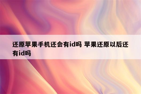 还原苹果手机还会有id吗 苹果还原以后还有id吗