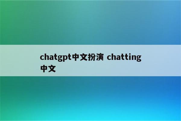 chatgpt中文扮演 chatting中文