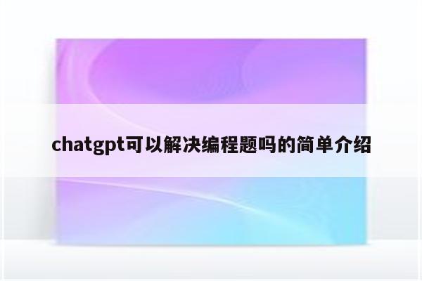 chatgpt可以解决编程题吗的简单介绍