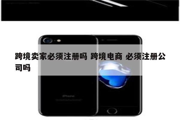 跨境卖家必须注册吗 跨境电商 必须注册公司吗