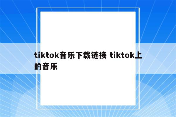 tiktok音乐下载链接 tiktok上的音乐