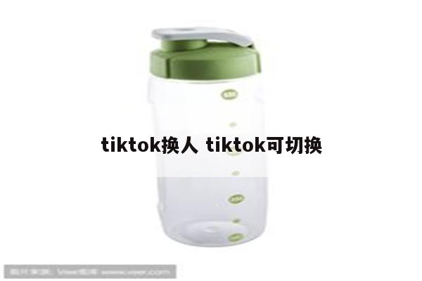 tiktok换人 tiktok可切换
