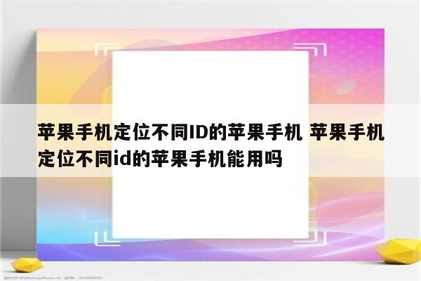 苹果手机定位不同ID的苹果手机 苹果手机定位不同id的苹果手机能用吗