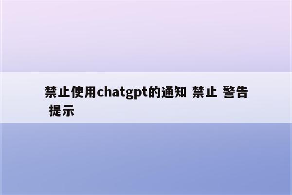 禁止使用chatgpt的通知 禁止 警告 提示