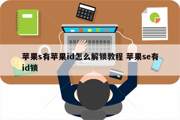 苹果s有苹果id怎么解锁教程 苹果se有id锁