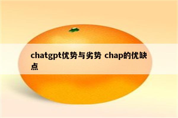 chatgpt优势与劣势 chap的优缺点