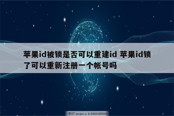苹果id被锁是否可以重建id 苹果id锁了可以重新注册一个帐号吗