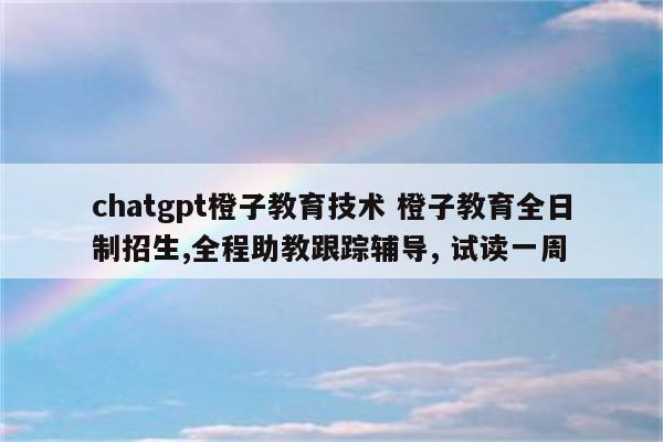 chatgpt橙子教育技术 橙子教育全日制招生,全程助教跟踪辅导, 试读一周