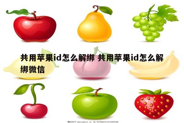 共用苹果id怎么解绑 共用苹果id怎么解绑微信