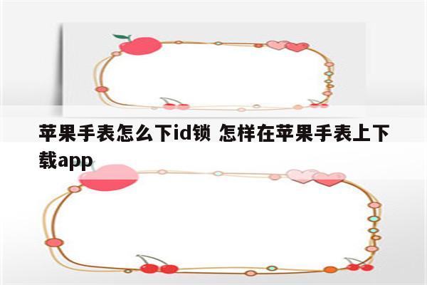 苹果手表怎么下id锁 怎样在苹果手表上下载app