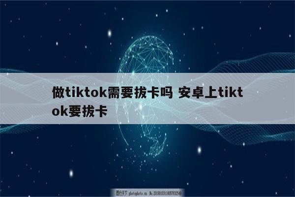 做tiktok需要拔卡吗 安卓上tiktok要拔卡