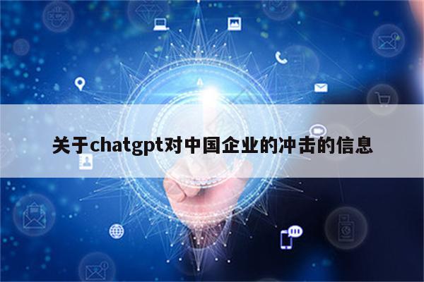 关于chatgpt对中国企业的冲击的信息