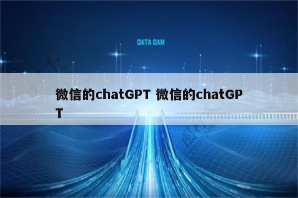 微信的chatGPT 微信的chatGPT