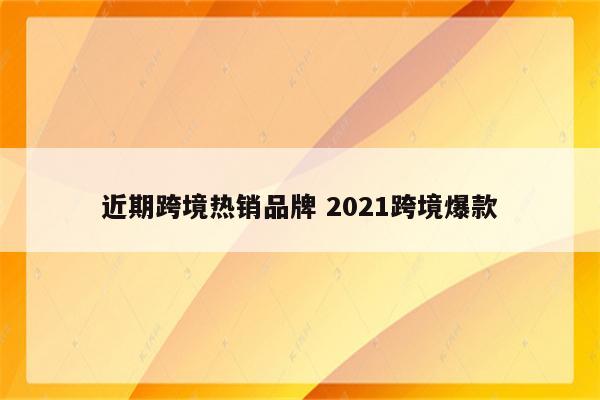 近期跨境热销品牌 2021跨境爆款