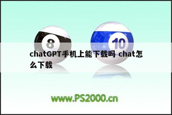chatGPT手机上能下载吗 chat怎么下载