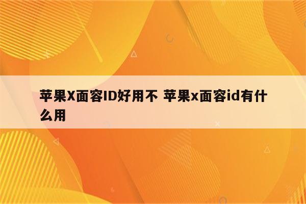 苹果X面容ID好用不 苹果x面容id有什么用