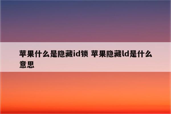 苹果什么是隐藏id锁 苹果隐藏ld是什么意思