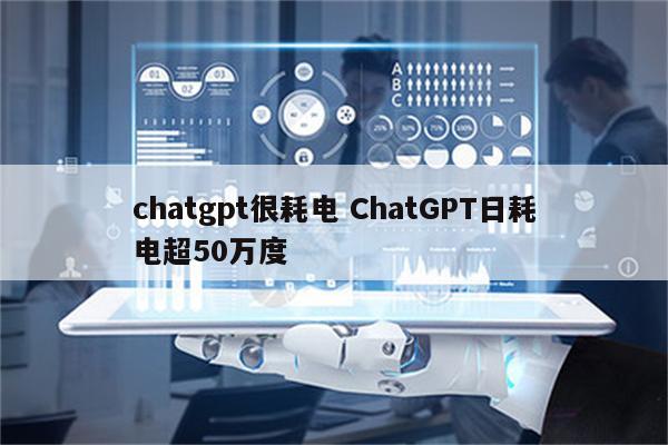 chatgpt很耗电 ChatGPT日耗电超50万度