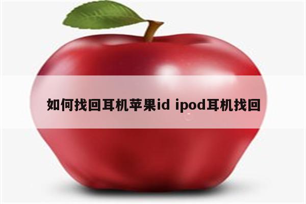 如何找回耳机苹果id ipod耳机找回