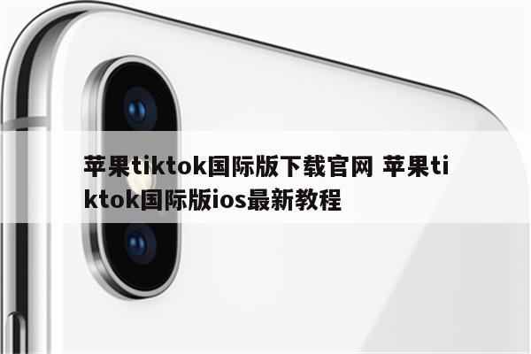 苹果tiktok国际版下载官网 苹果tiktok国际版ios最新教程