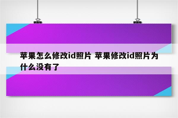 苹果怎么修改id照片 苹果修改id照片为什么没有了