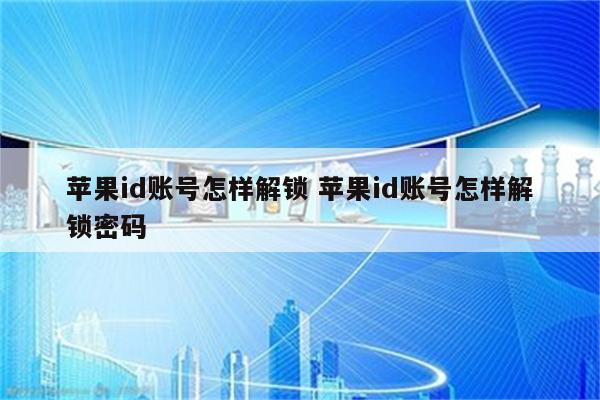 苹果id账号怎样解锁 苹果id账号怎样解锁密码