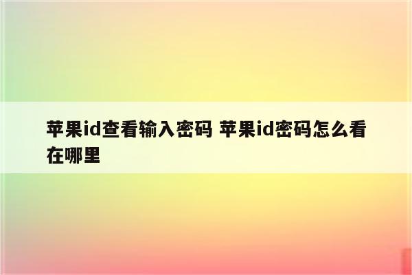 苹果id查看输入密码 苹果id密码怎么看在哪里