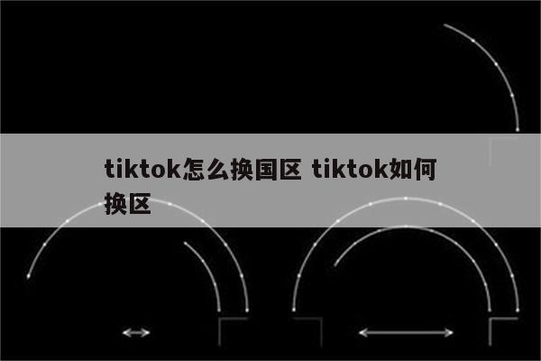 tiktok怎么换国区 tiktok如何换区
