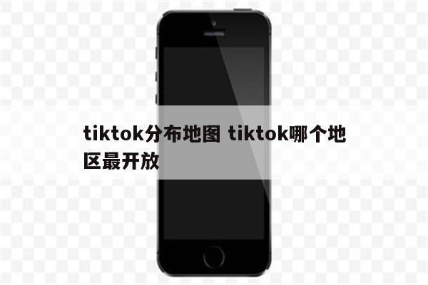 tiktok分布地图 tiktok哪个地区最开放