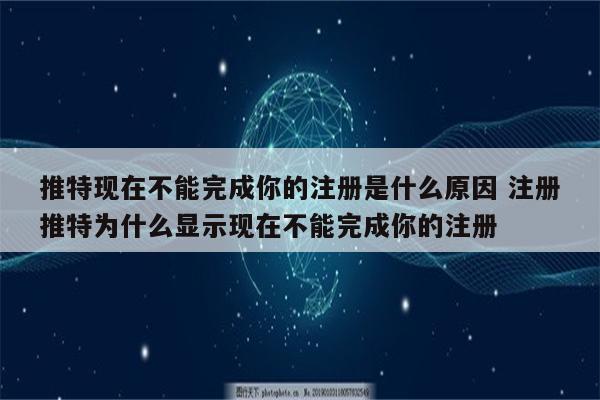推特现在不能完成你的注册是什么原因 注册推特为什么显示现在不能完成你的注册