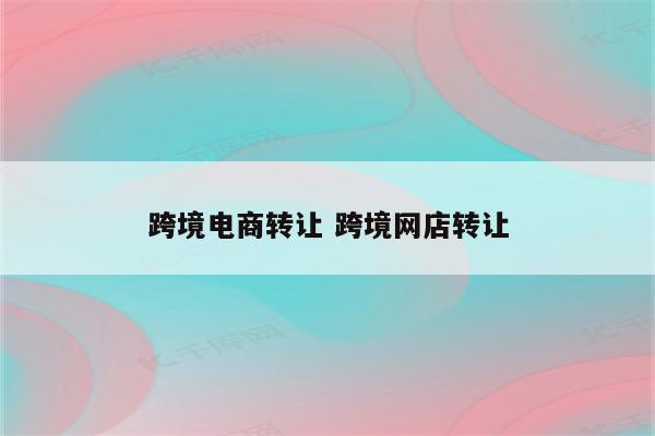 跨境电商转让 跨境网店转让