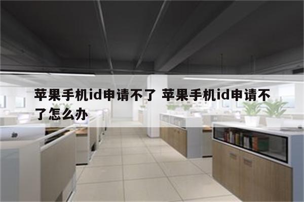苹果手机id申请不了 苹果手机id申请不了怎么办