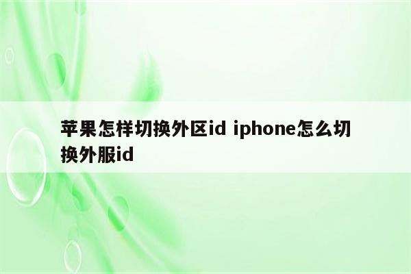 苹果怎样切换外区id iphone怎么切换外服id